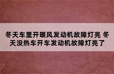 冬天车里开暖风发动机故障灯亮 冬天没热车开车发动机故障灯亮了